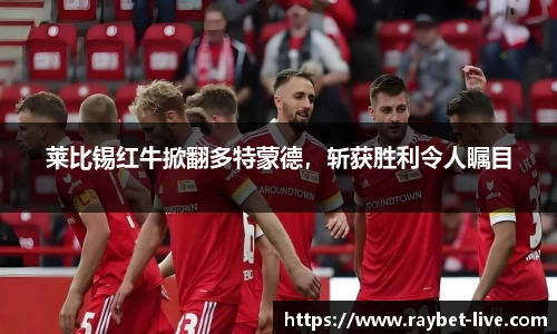 莱比锡红牛掀翻多特蒙德，斩获胜利令人瞩目