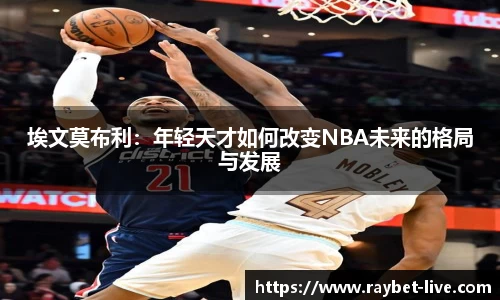 埃文莫布利：年轻天才如何改变NBA未来的格局与发展