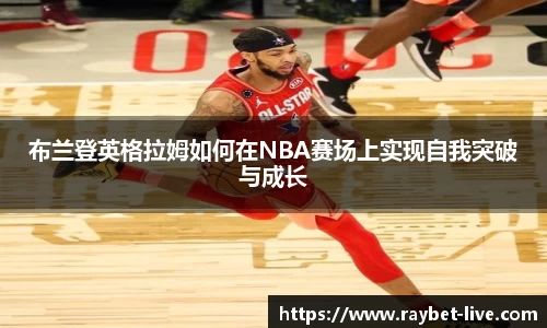 布兰登英格拉姆如何在NBA赛场上实现自我突破与成长